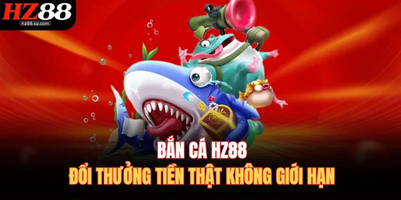 Bắn cá HZ88 đổi thưởng tiền thật không giới hạn