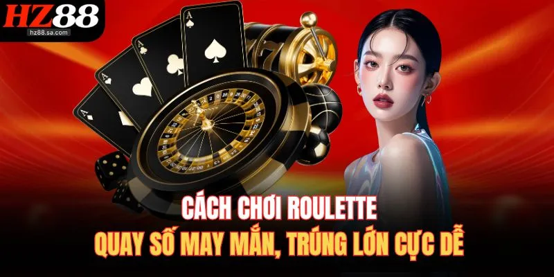 Cách Chơi Roulette – Quay Số May Mắn, Trúng Lớn Cực Dễ