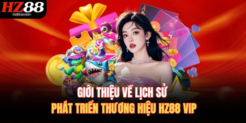 Giới thiệu về lịch sử phát triển thương hiệu HZ88 vip