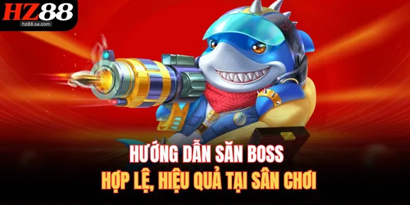 Hướng dẫn săn boss hợp lệ, hiệu quả tại sân chơi